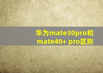 华为mate30pro和mate40+ pro区别